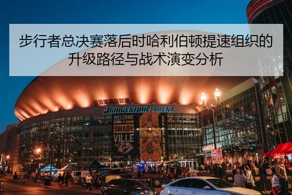步行者总决赛落后时哈利伯顿提速组织的升级路径与战术演变分析
